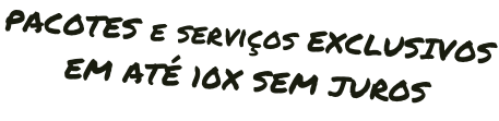 PACOTES e serviços EXCLUSIVOS EM ATÉ 10X SEM JUROS